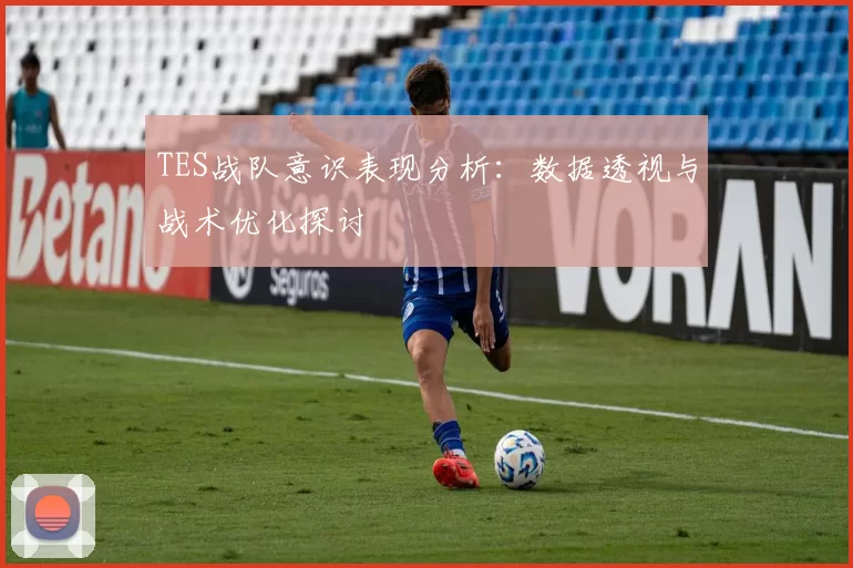 TES战队意识表现分析：数据透视与战术优化探讨