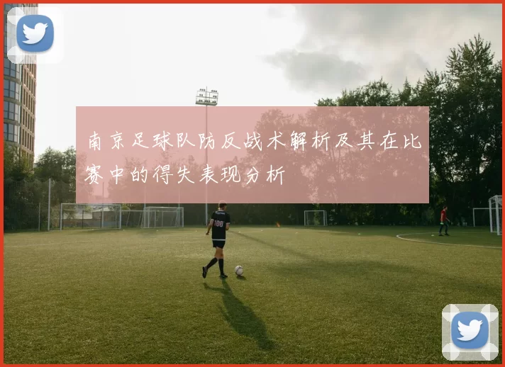 南京足球队防反战术解析及其在比赛中的得失表现分析