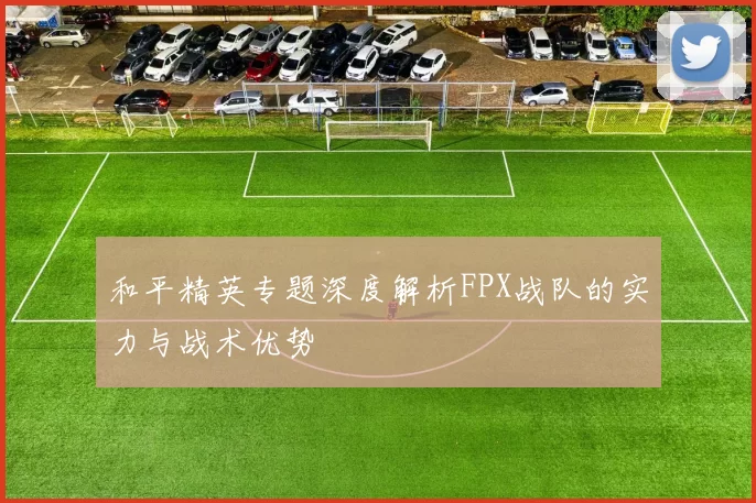 和平精英专题深度解析FPX战队的实力与战术优势