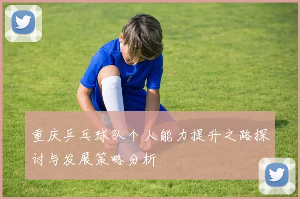 重庆乒乓球队个人能力提升之路探讨与发展策略分析