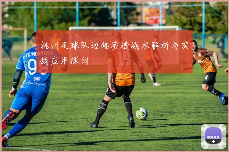 杭州足球队边路渗透战术解析与实战应用探讨