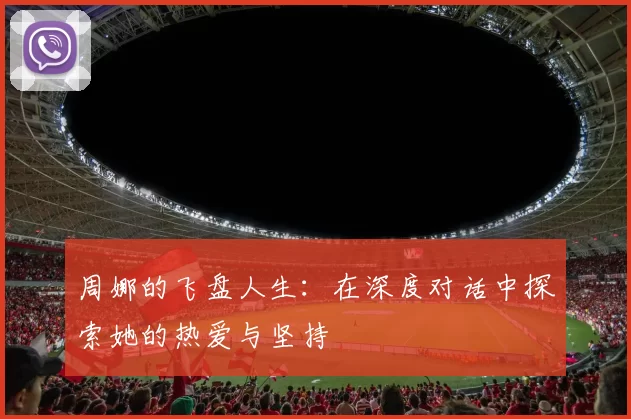 周娜的飞盘人生：在深度对话中探索她的热爱与坚持