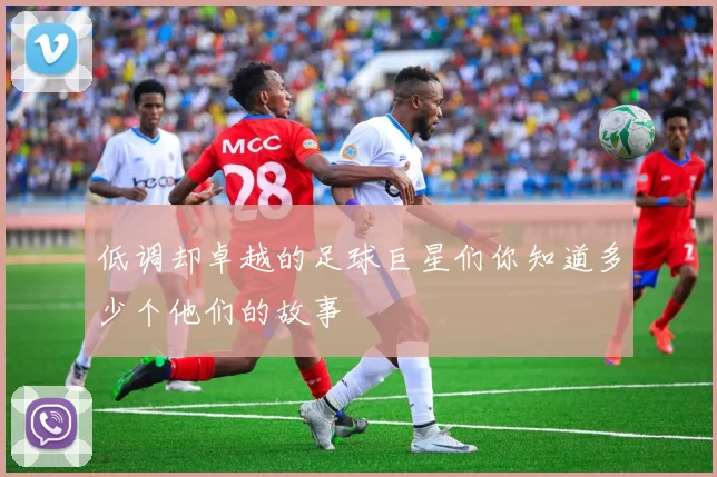 低调却卓越的足球巨星们你知道多少个他们的故事