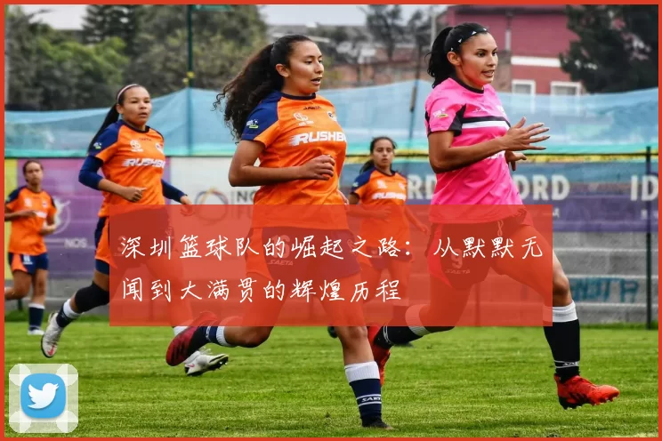 深圳篮球队的崛起之路：从默默无闻到大满贯的辉煌历程