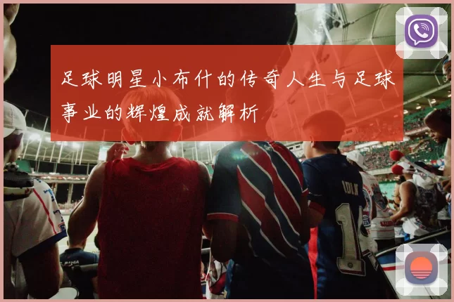足球明星小布什的传奇人生与足球事业的辉煌成就解析