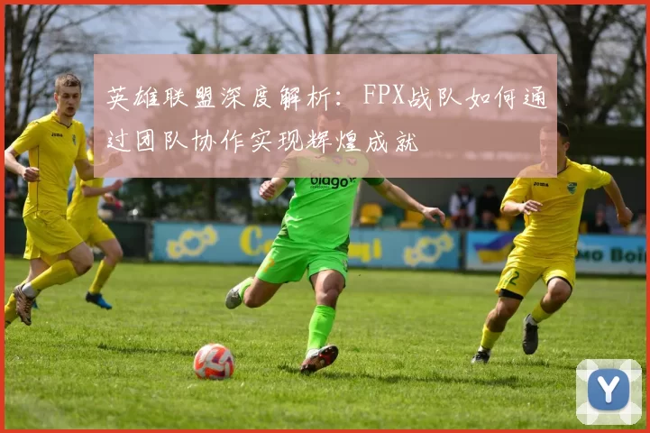 英雄联盟深度解析：FPX战队如何通过团队协作实现辉煌成就