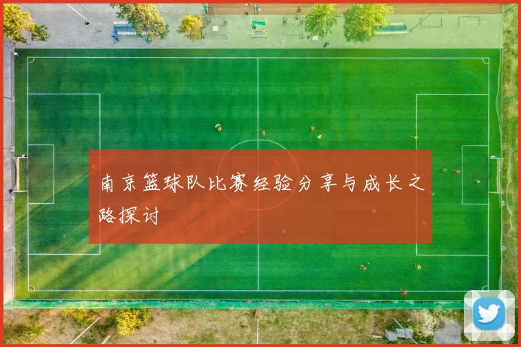 南京篮球队比赛经验分享与成长之路探讨