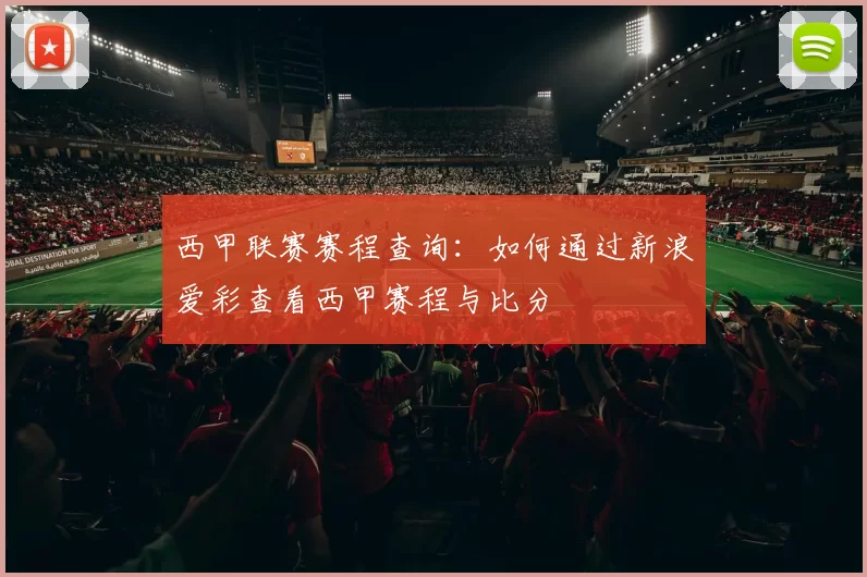 西甲联赛赛程查询：如何通过新浪爱彩查看西甲赛程与比分