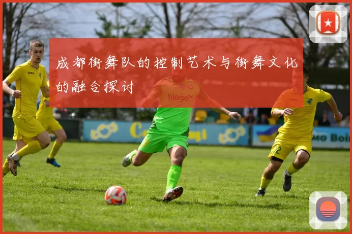 成都街舞队的控制艺术与街舞文化的融合探讨