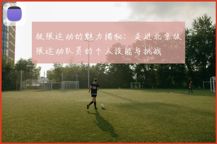 极限运动的魅力揭秘：走进北京极限运动队员的个人技能与挑战