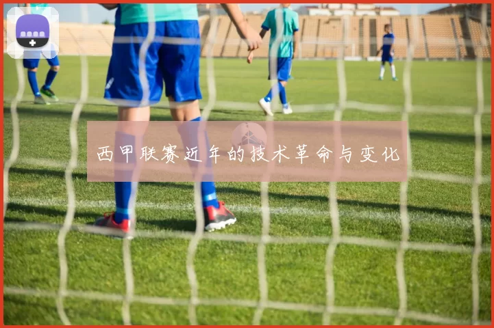 西甲联赛近年的技术革命与变化