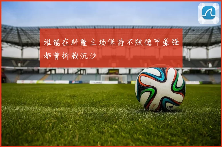 谁能在科隆主场保持不败德甲豪强都曾折戟沉沙