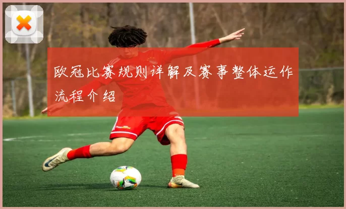 欧冠比赛规则详解及赛事整体运作流程介绍