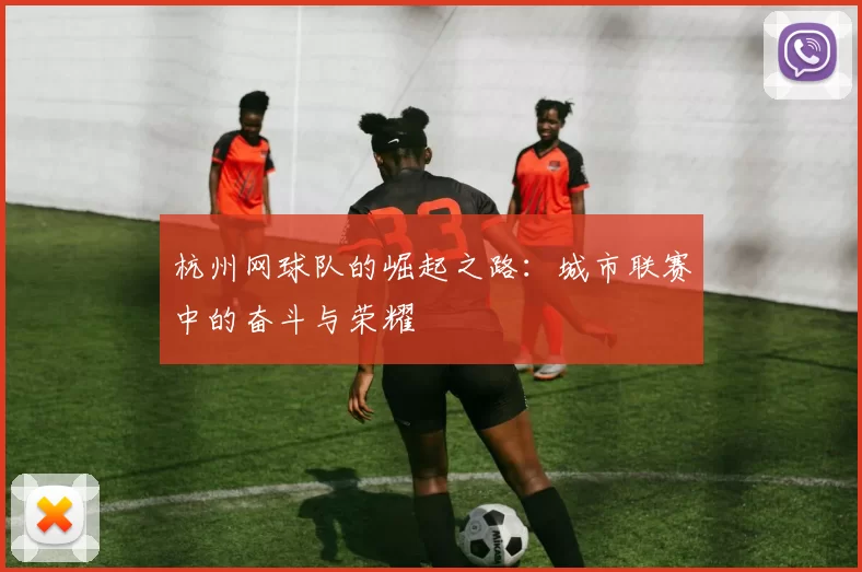 杭州网球队的崛起之路：城市联赛中的奋斗与荣耀