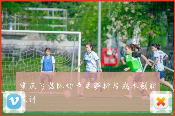 重庆飞盘队的节奏解析与战术创新探讨