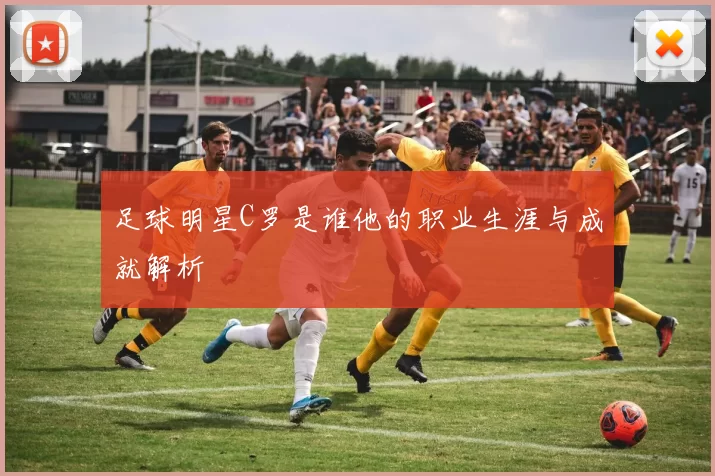 足球明星C罗是谁他的职业生涯与成就解析