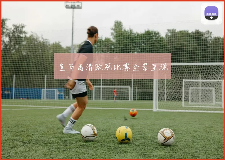 皇马高清欧冠比赛全景呈现