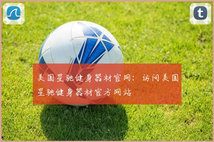 美国星驰健身器材官网：访问美国星驰健身器材官方网站