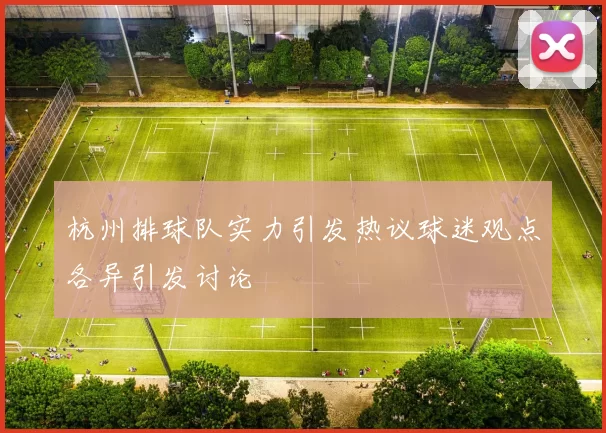 杭州排球队实力引发热议球迷观点各异引发讨论