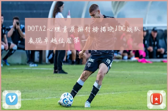 DOTA2心理素质排行榜揭晓JDG战队表现卓越位居第一