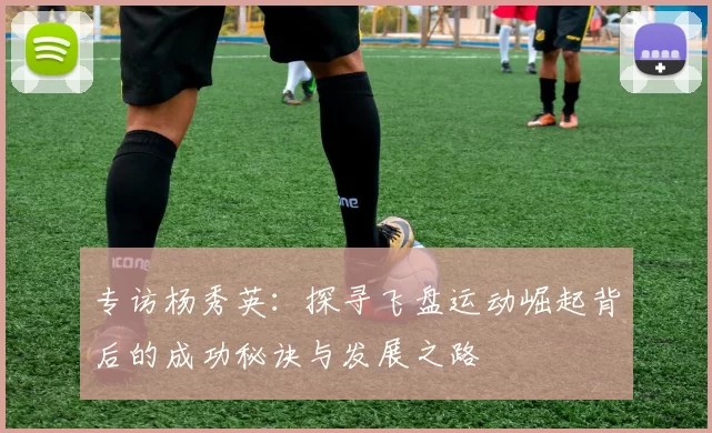 专访杨秀英：探寻飞盘运动崛起背后的成功秘诀与发展之路