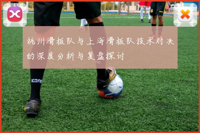 杭州滑板队与上海滑板队技术对决的深度分析与复盘探讨