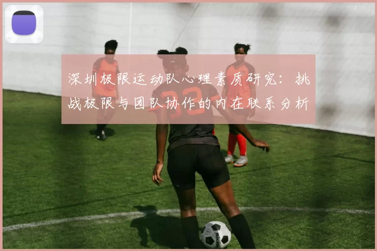 深圳极限运动队心理素质研究：挑战极限与团队协作的内在联系分析