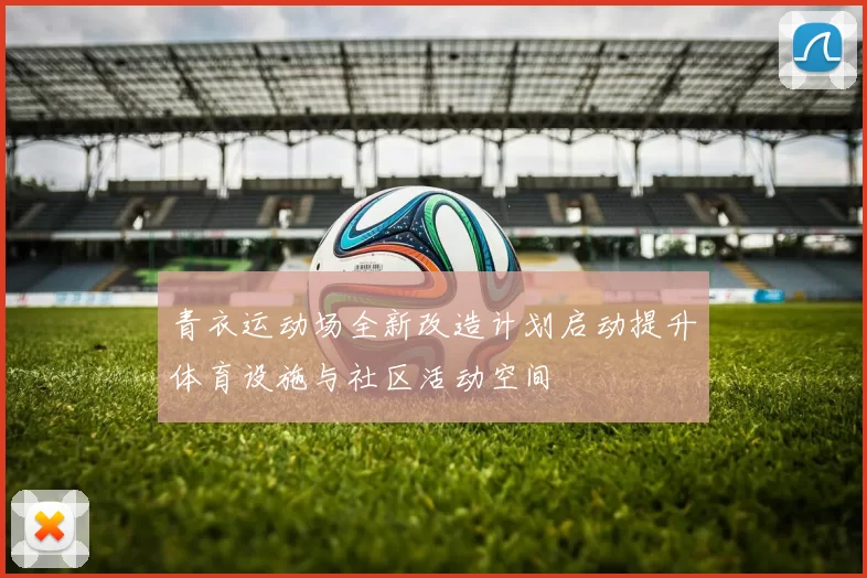 青衣运动场全新改造计划启动提升体育设施与社区活动空间