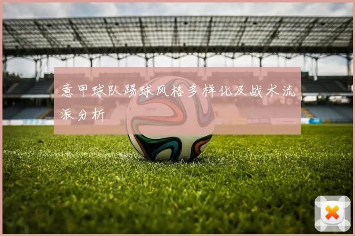 意甲球队踢球风格多样化及战术流派分析