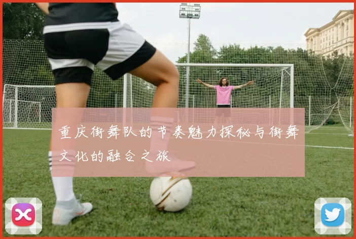 重庆街舞队的节奏魅力探秘与街舞文化的融合之旅