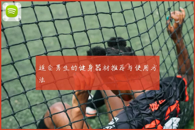 适合男生的健身器材推荐与使用方法