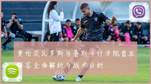 费伦茨瓦罗斯与普斯卡什学院首发阵容全面解析与战术分析