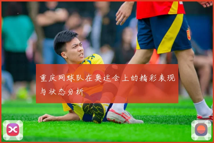 重庆网球队在奥运会上的精彩表现与状态分析