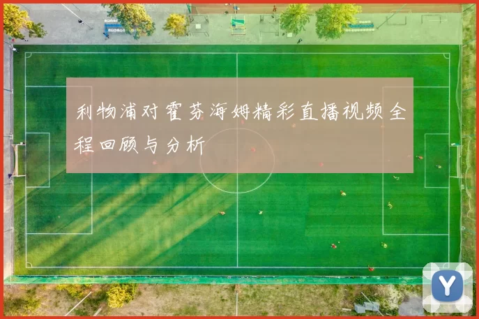 利物浦对霍芬海姆精彩直播视频全程回顾与分析
