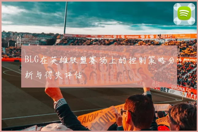 BLG在英雄联盟赛场上的控制策略分析与得失评估