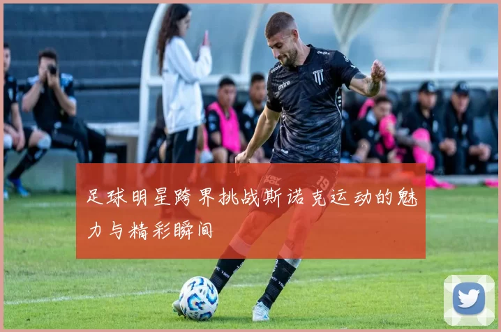 足球明星跨界挑战斯诺克运动的魅力与精彩瞬间