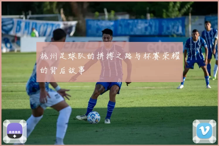 杭州足球队的拼搏之路与杯赛荣耀的背后故事