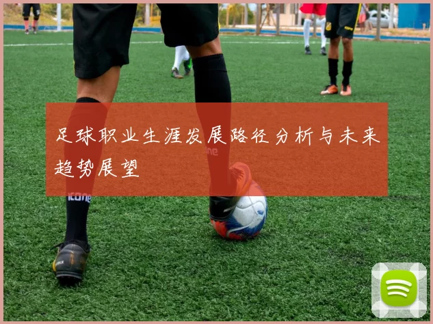 足球职业生涯发展路径分析与未来趋势展望