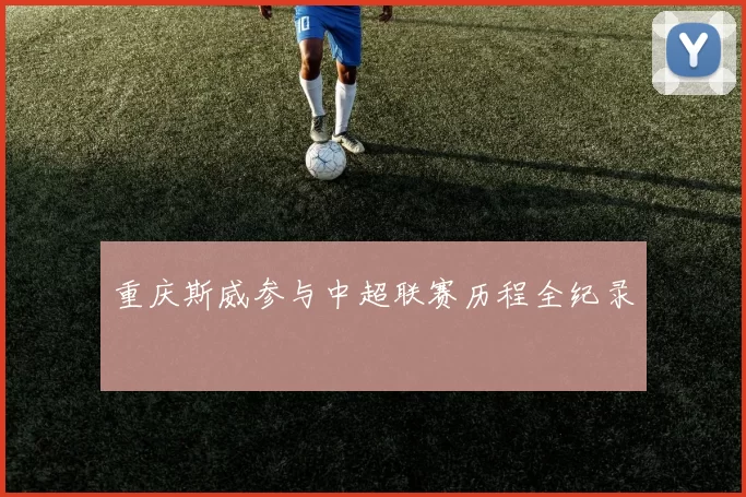 重庆斯威参与中超联赛历程全纪录